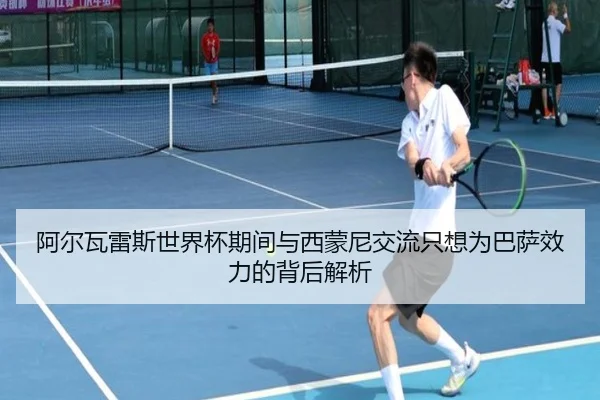 阿尔瓦雷斯世界杯期间与西蒙尼交流只想为巴萨效力的背后解析