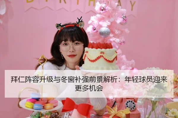 拜仁阵容升级与冬窗补强前景解析：年轻球员迎来更多机会